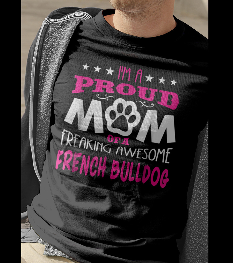 I'm A Proud Mom Of A Freaking Awesome French Bulldog T-Shirt