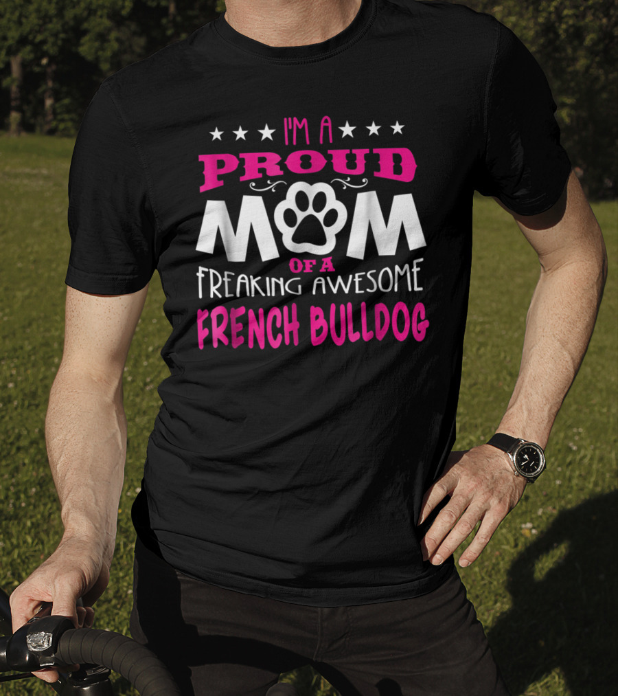 I'm A Proud Mom Of A Freaking Awesome French Bulldog T-Shirt