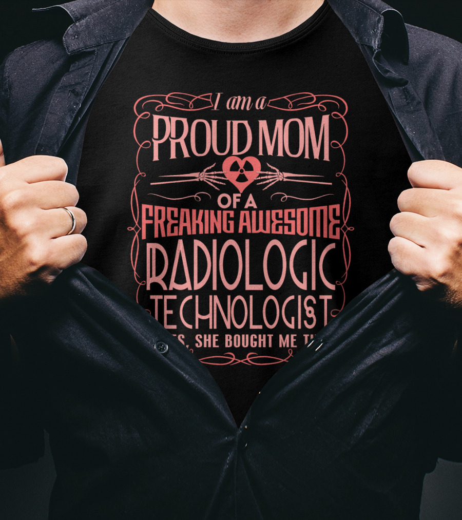 I Am A Proud Mom Of A Freaking Awesome Radiologic Technologist T-Shirt