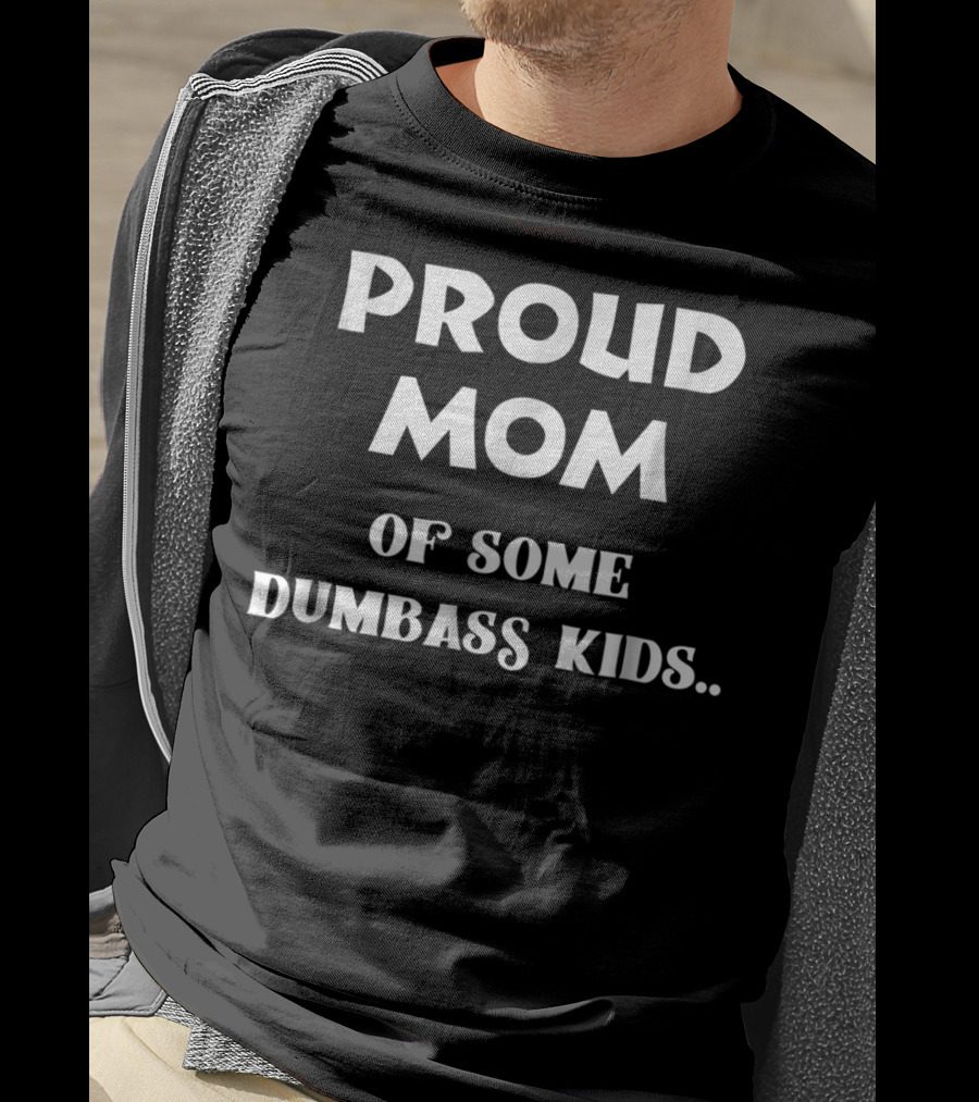 Proud Mom Of Some Dumbass Kids T-Shirt