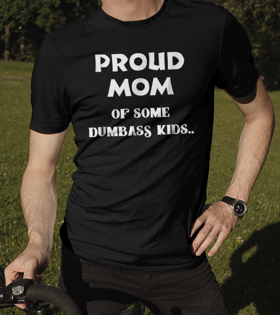 Proud Mom Of Some Dumbass Kids T-Shirt