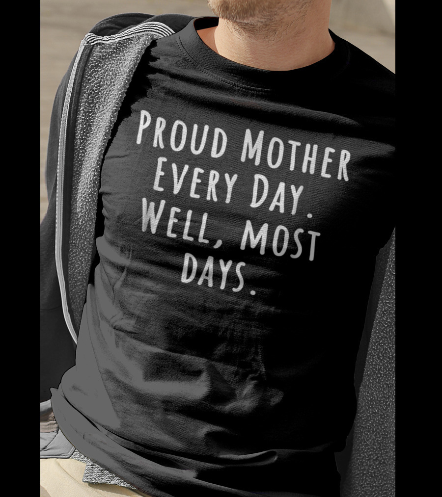 Proud Mother Every Day Well Most Days Gag Mom Birthday Present T-Shirt