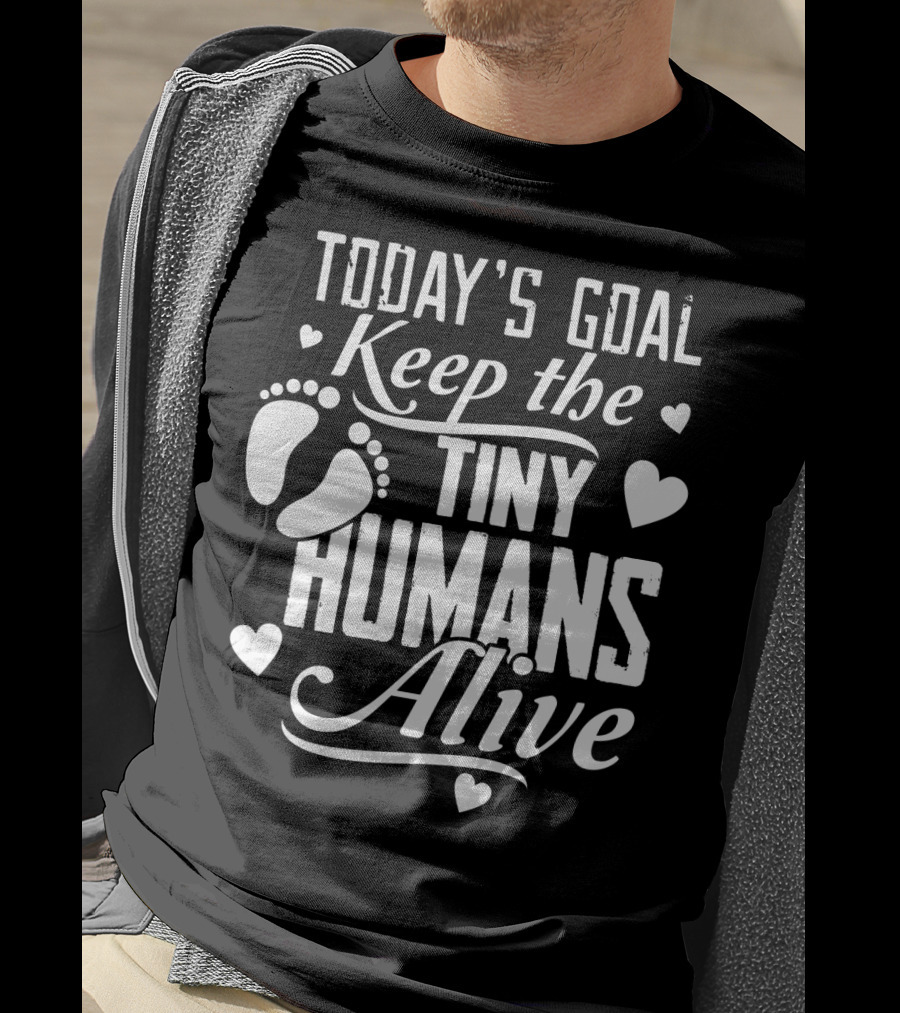 Today's Goal Keep The Tiny Humans Alive With Heart And Footprint Graphics T-Shirt
