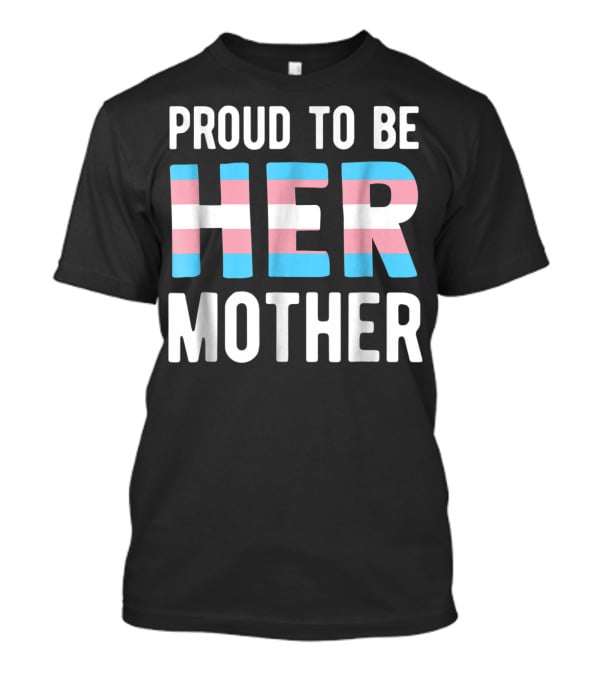 Proud To Be Her Mother Transgender Support Trans Woman Mom T-Shirt