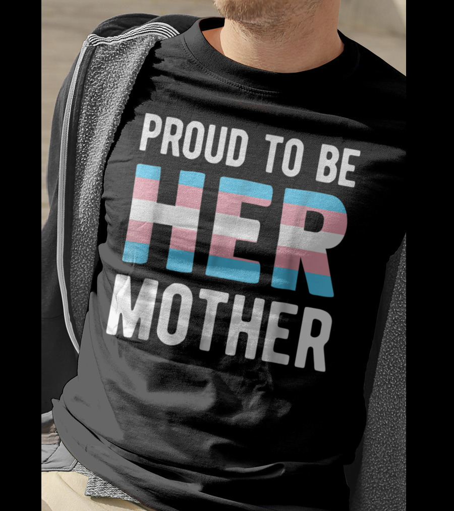 Proud To Be Her Mother Transgender Support Trans Woman Mom T-Shirt