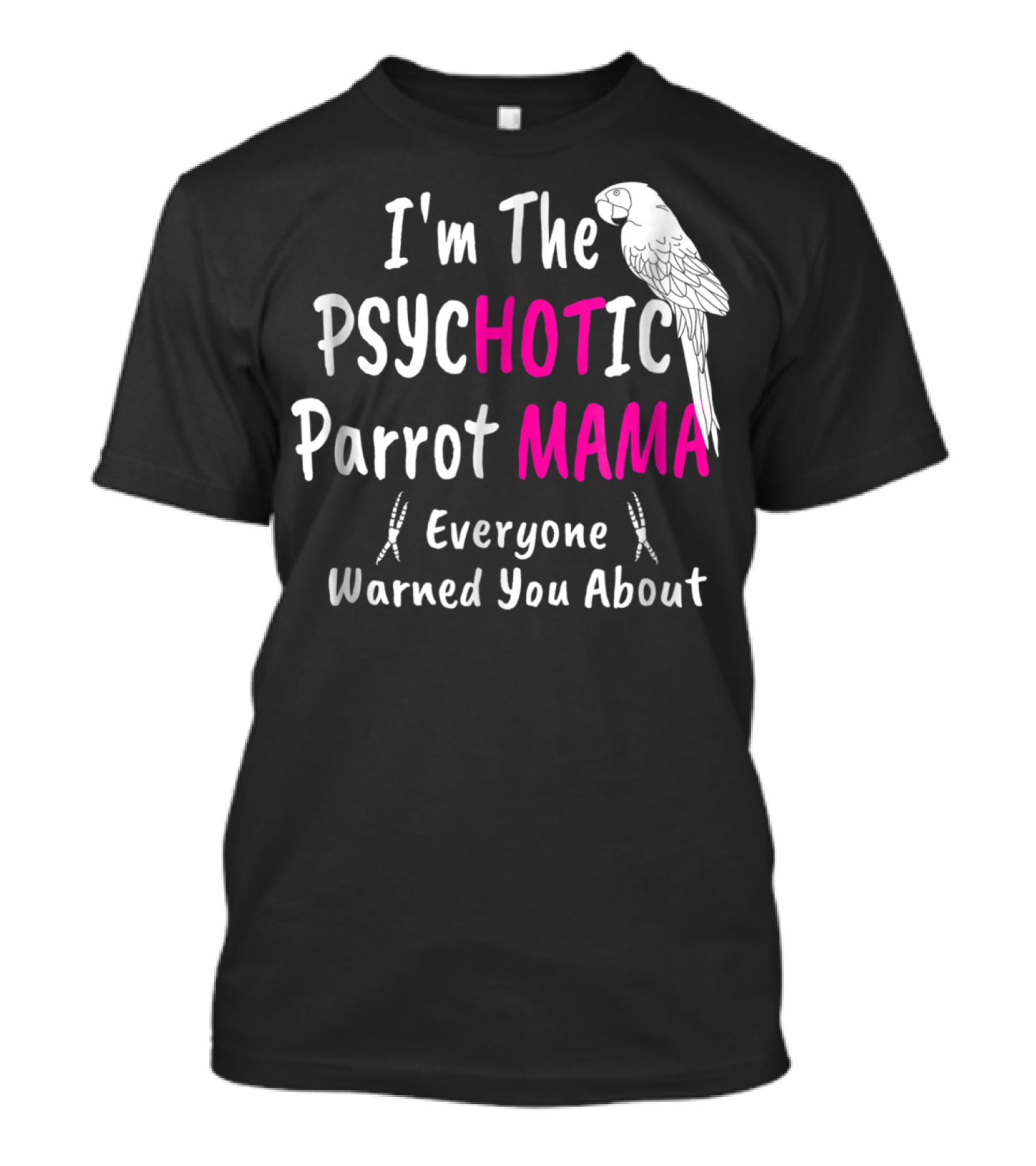 I'm The Psychotic Parrot Mama Everyone Warned You About T-Shirt