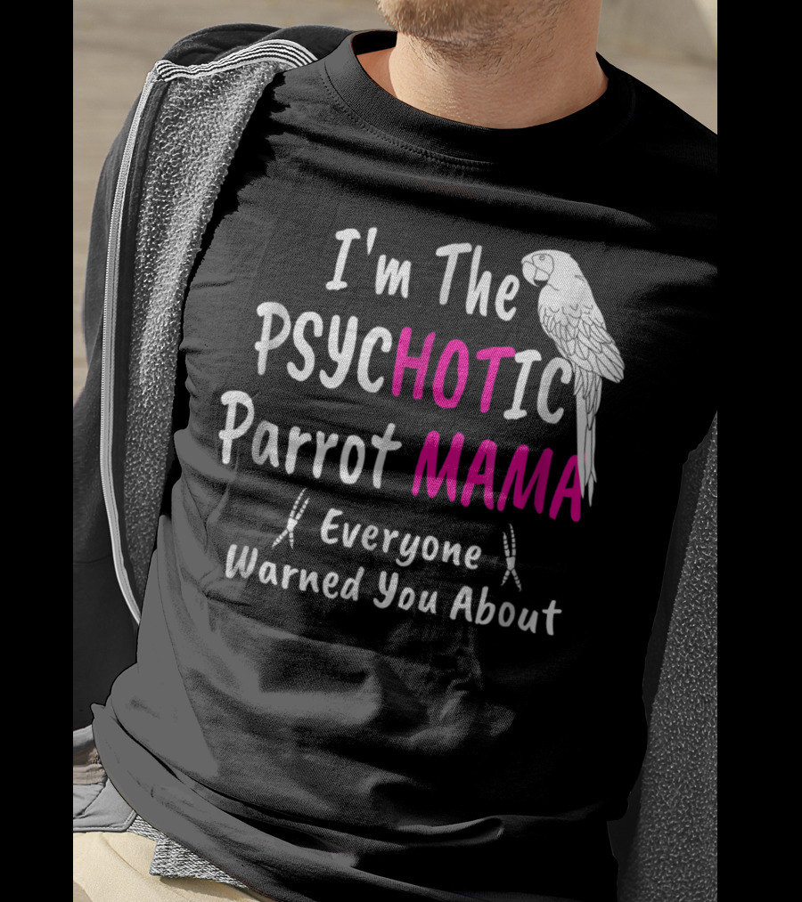 I'm The Psychotic Parrot Mama Everyone Warned You About T-Shirt