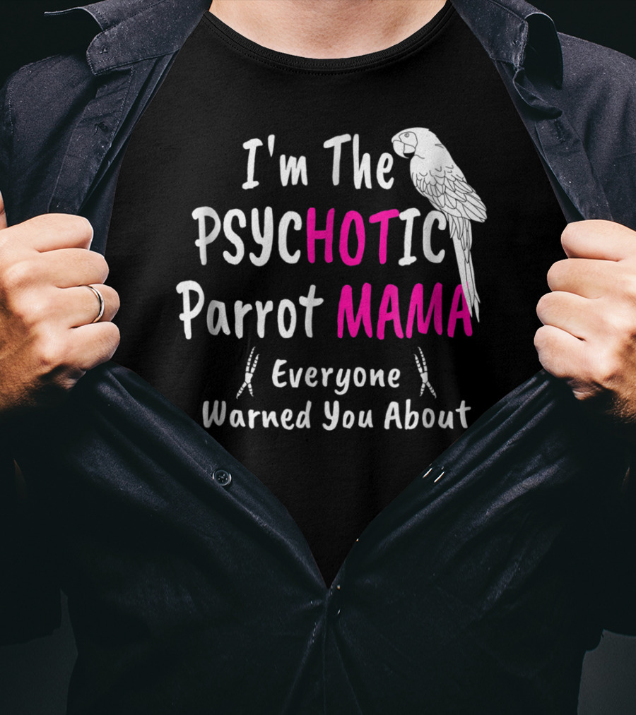 I'm The Psychotic Parrot Mama Everyone Warned You About T-Shirt