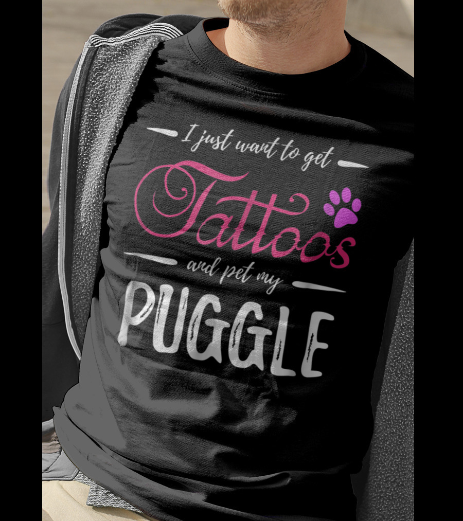 I Just Want To Get Tattoos And Pet My Puggle Dog Lover Tattoo Funny Dog Mom T-Shirt