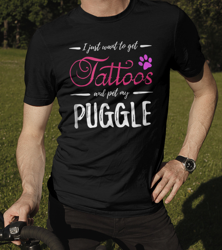 I Just Want To Get Tattoos And Pet My Puggle Dog Lover Tattoo Funny Dog Mom T-Shirt