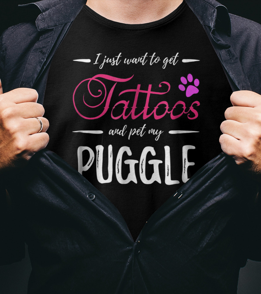 I Just Want To Get Tattoos And Pet My Puggle Dog Lover Tattoo Funny Dog Mom T-Shirt