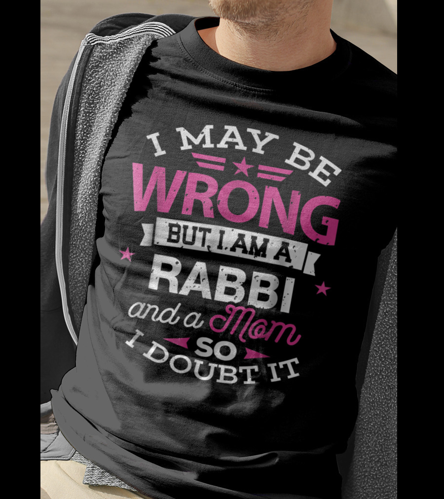 I May Be Wrong But I Am A Rabbi And A Mom So I Doubt It T-Shirt