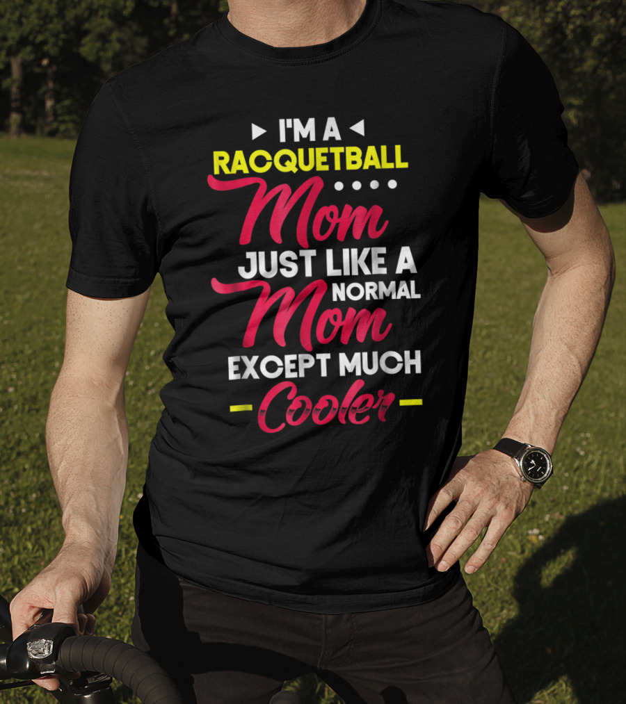 I'm A Racquetball Mom Just Like A Normal Mom Except Much Cooler T-Shirt
