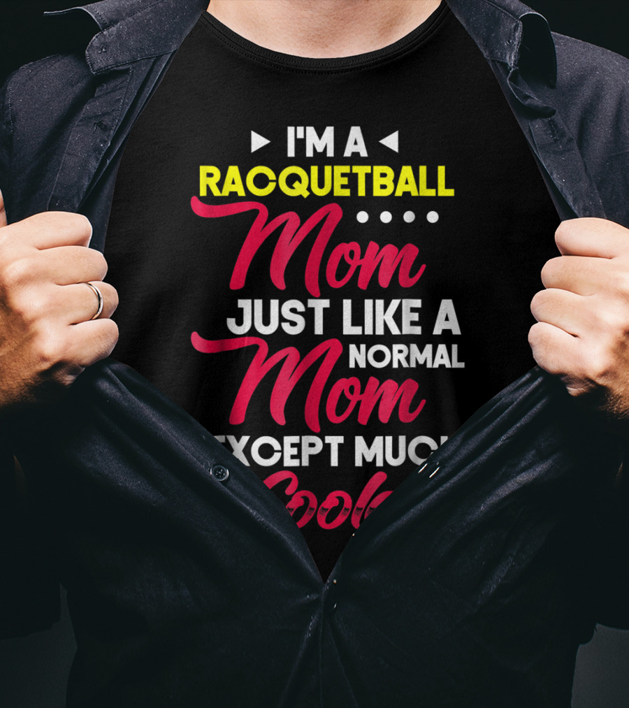 I'm A Racquetball Mom Just Like A Normal Mom Except Much Cooler T-Shirt