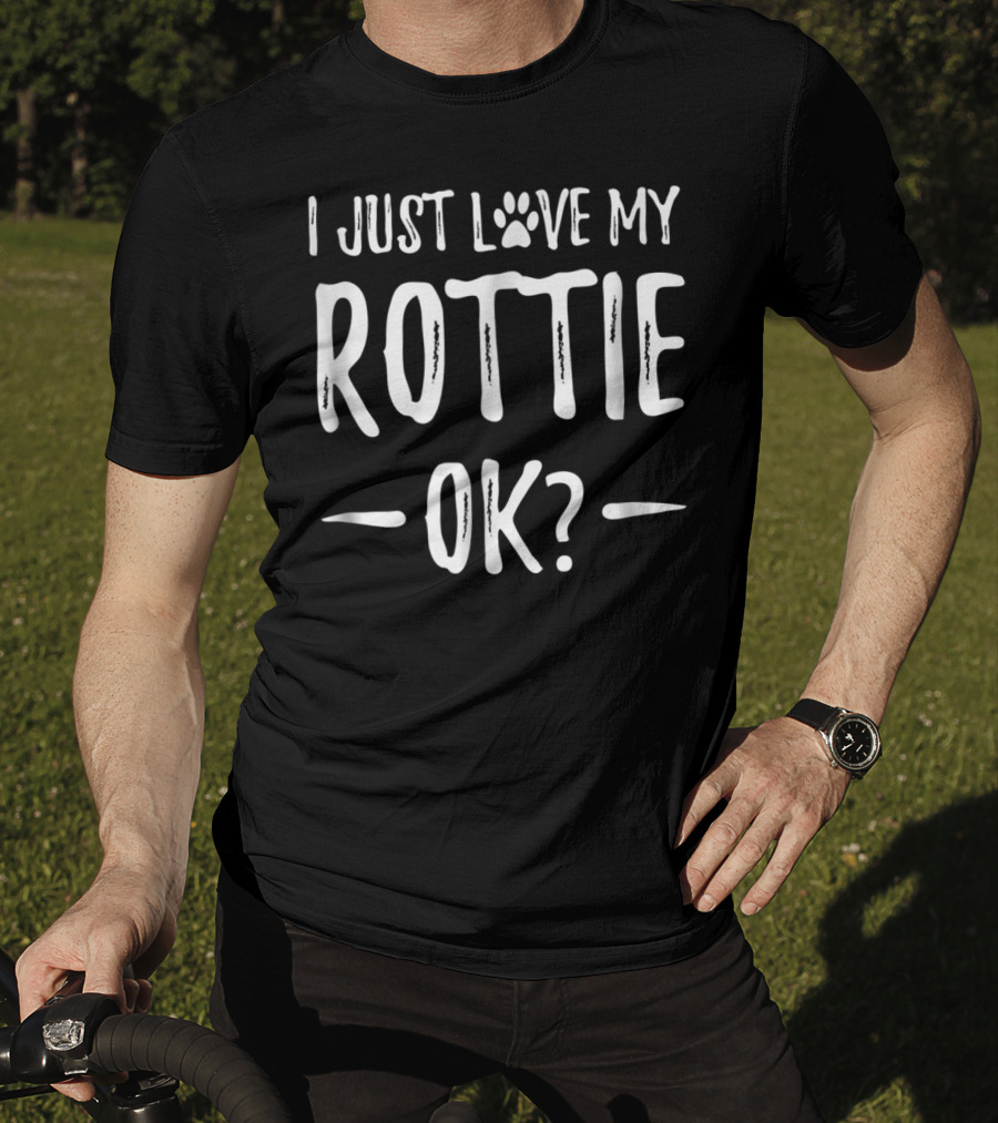 I Just Love My Rottie OK? T-Shirt