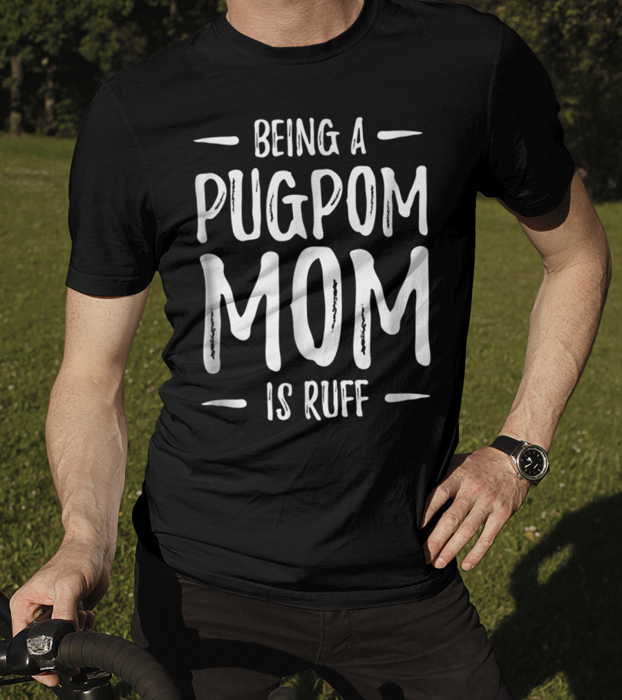 Being A Pugpom Mom Is Ruff Funny Pugpom Dog Mom T-Shirt