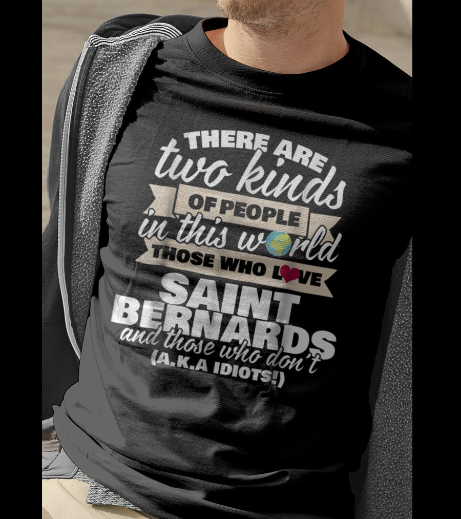 There Are Two Kinds Of People In This World Those Who Love Saint Bernards And Those Who Don't A.K.A Idiots T-Shirt