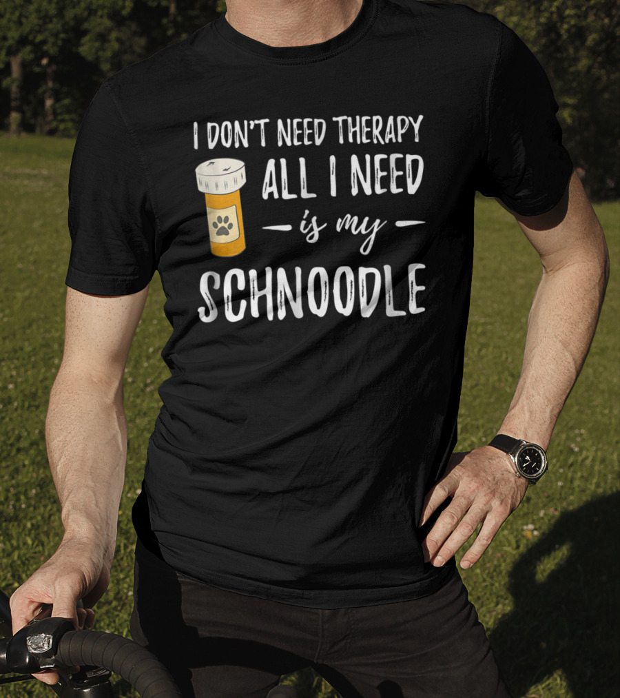 I Don't Need Therapy All I Need Is My Schnoodle T-Shirt