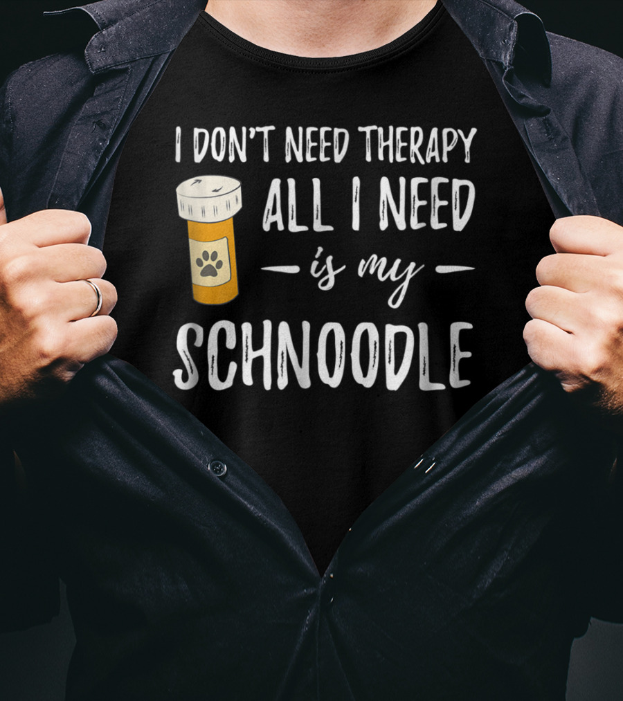 I Don't Need Therapy All I Need Is My Schnoodle T-Shirt