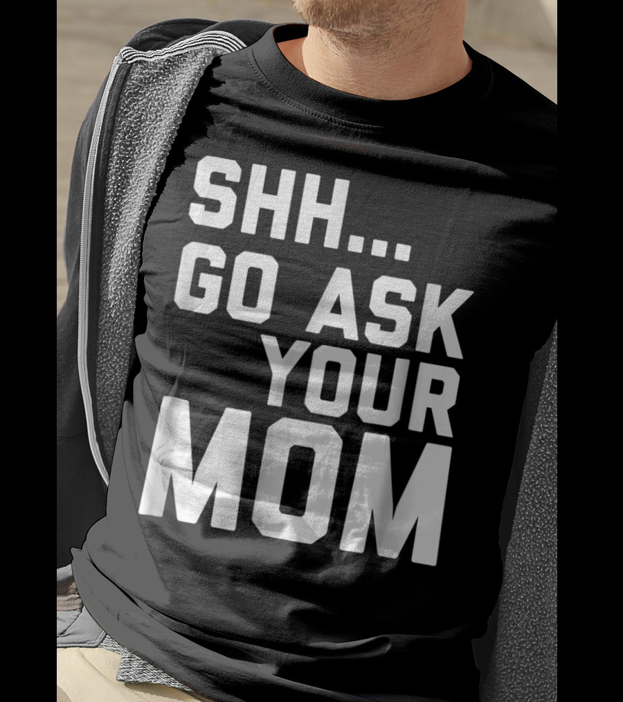 Shh Go Ask Your Mom T-Shirt