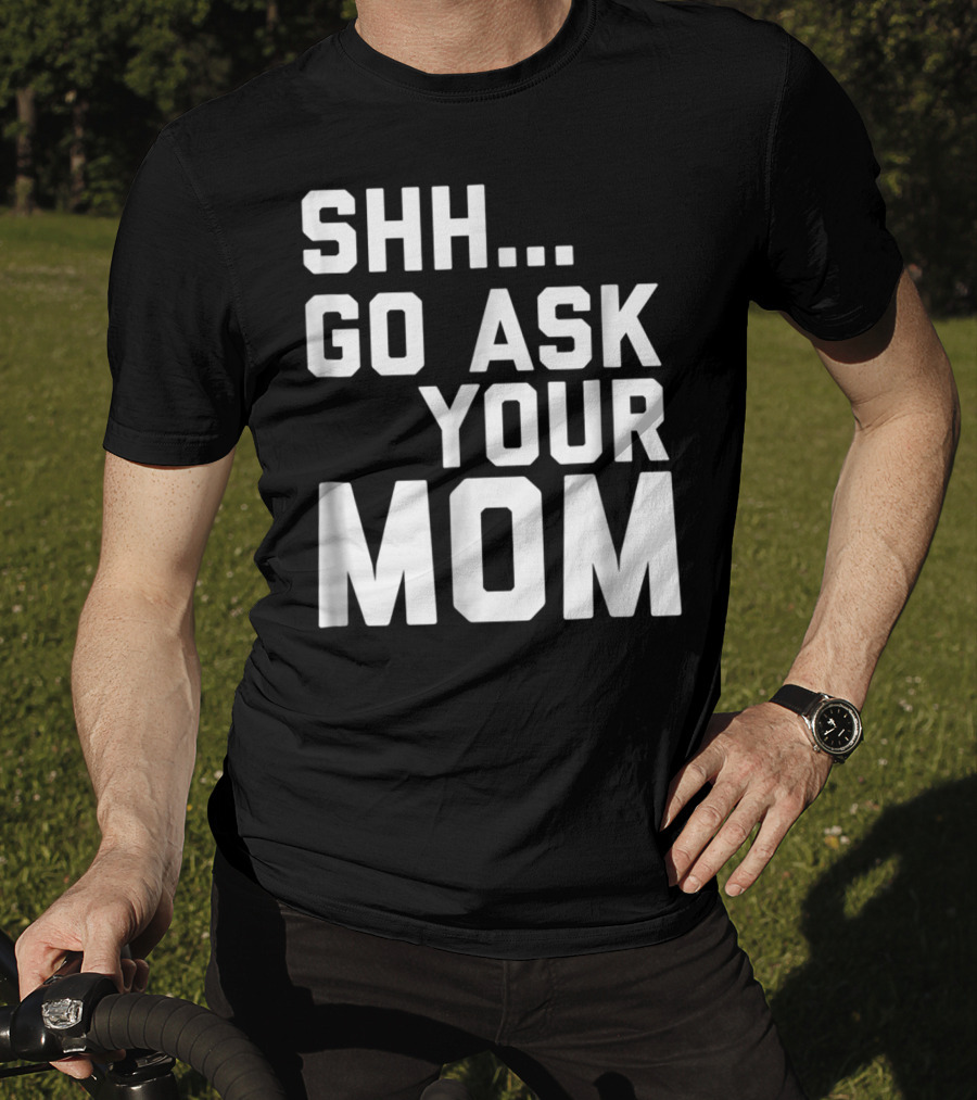Shh Go Ask Your Mom T-Shirt