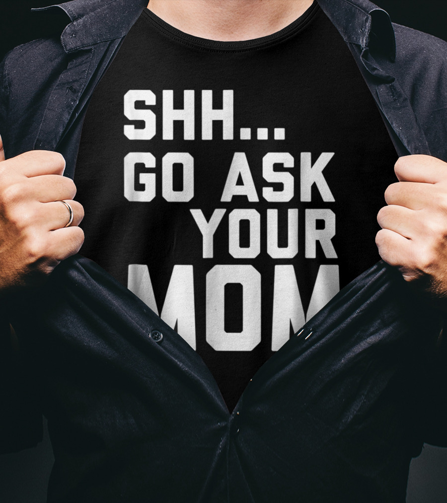 Shh Go Ask Your Mom T-Shirt
