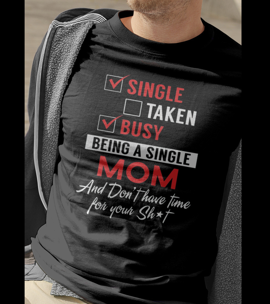Single Taken Busy Being A Single Mom And Don't Have Time For Your Sh*t T-Shirt