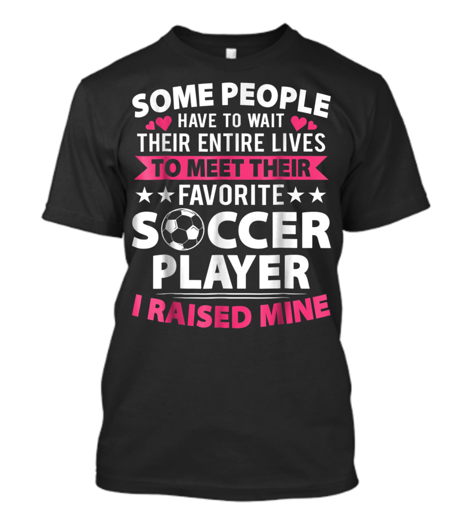 Some People Have To Wait Their Entire Lives To Meet Their Favorite Soccer Player I Raised Mine Soccer Mom Lover T-Shirt