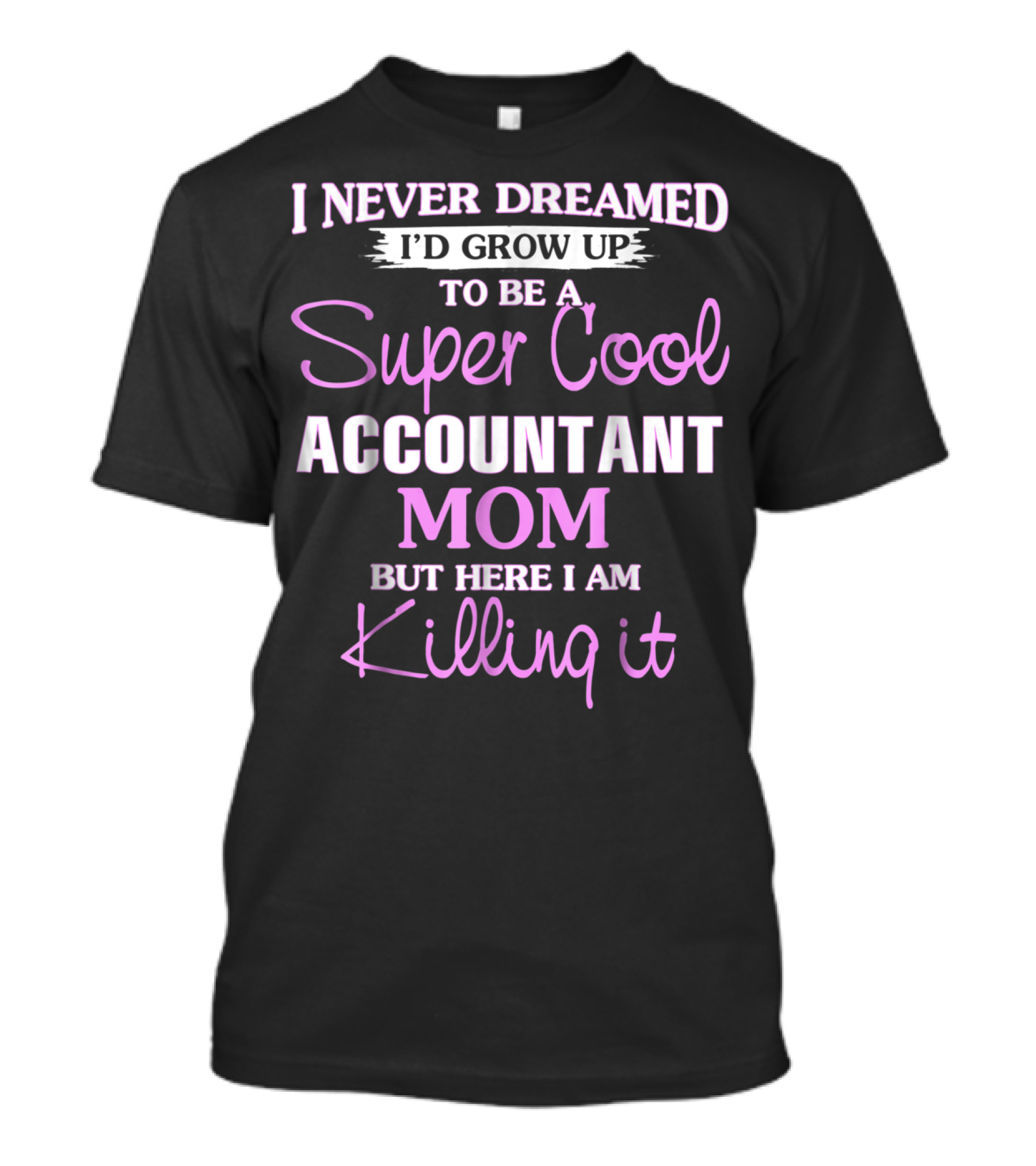 I Never Dreamed I'd Grow Up To Be A Super Cool Accountant Mom But Here I Am Killing It T-Shirt