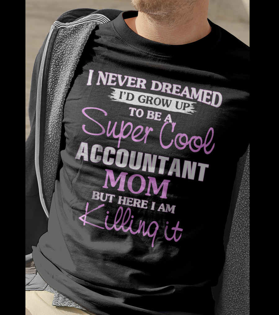 I Never Dreamed I'd Grow Up To Be A Super Cool Accountant Mom But Here I Am Killing It T-Shirt