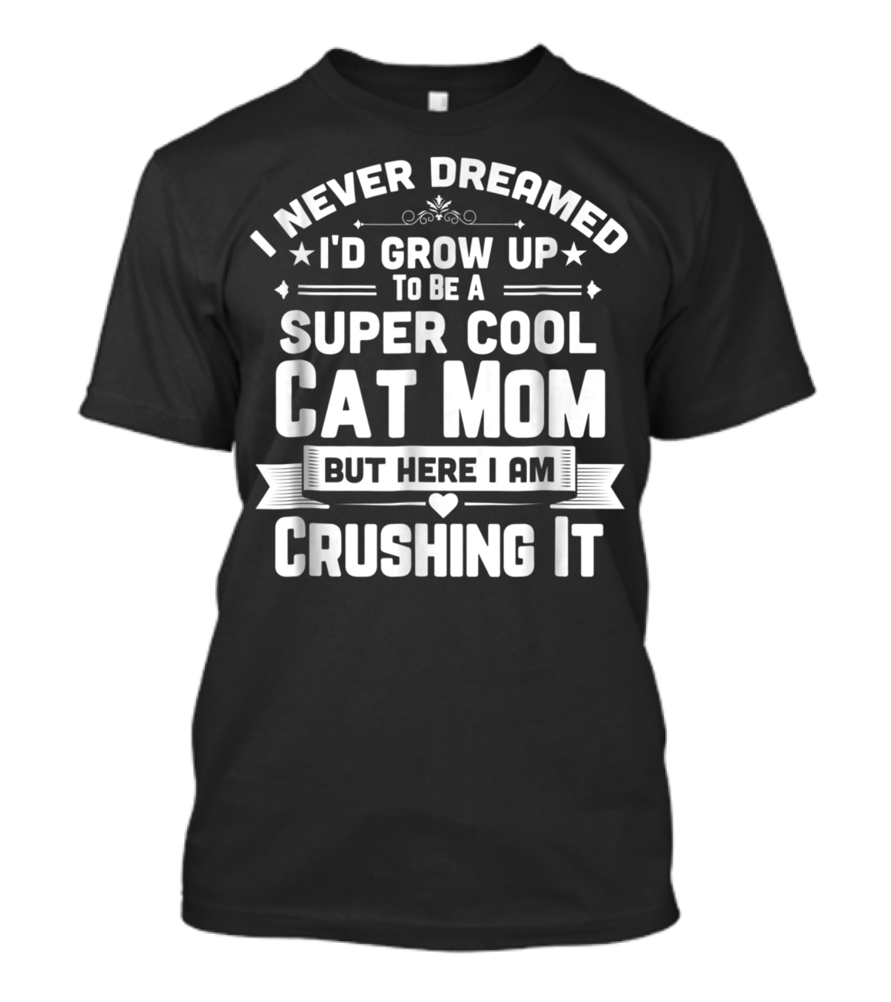 I Never Dreamed I'd Grow Up To Be A Super Cool Cat Mom But Here I Am Crushing It T-Shirt