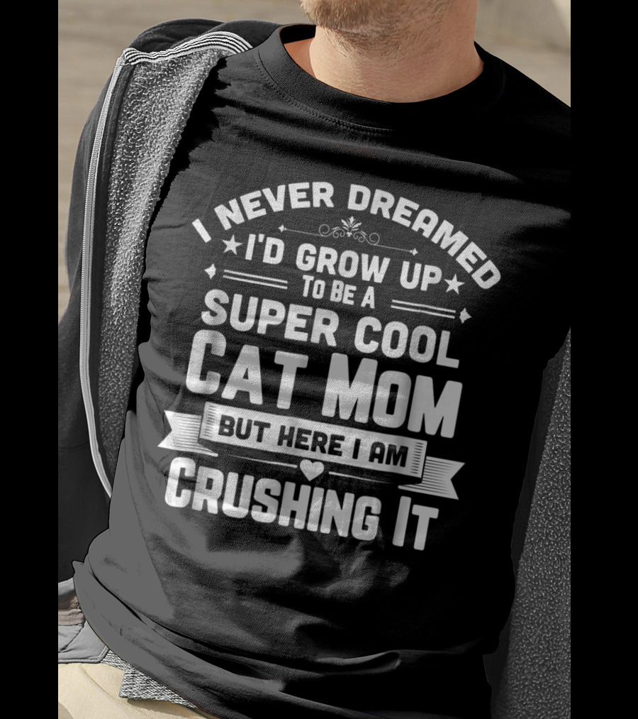 I Never Dreamed I'd Grow Up To Be A Super Cool Cat Mom But Here I Am Crushing It T-Shirt