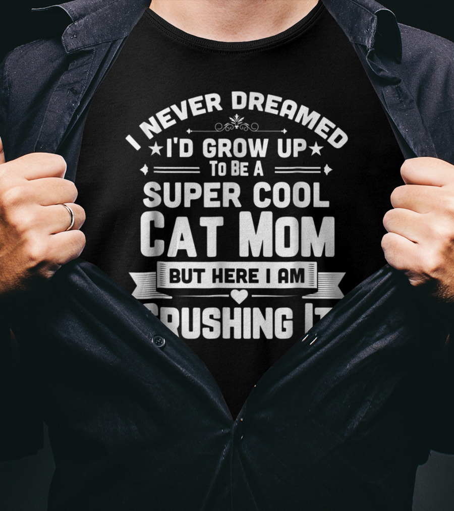 I Never Dreamed I'd Grow Up To Be A Super Cool Cat Mom But Here I Am Crushing It T-Shirt