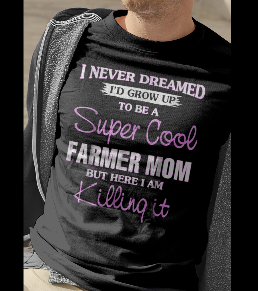 I Never Dreamed I'd Grow Up To Be A Super Cool Farmer Mom But Here I Am Killing It T-Shirt