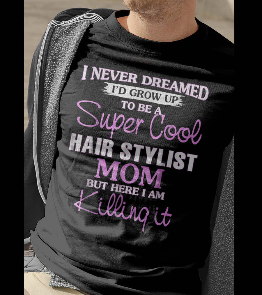 I Never Dreamed I'd Grow Up To Be A Super Cool Hair Stylist Mom But Here I Am Killing It T-Shirt