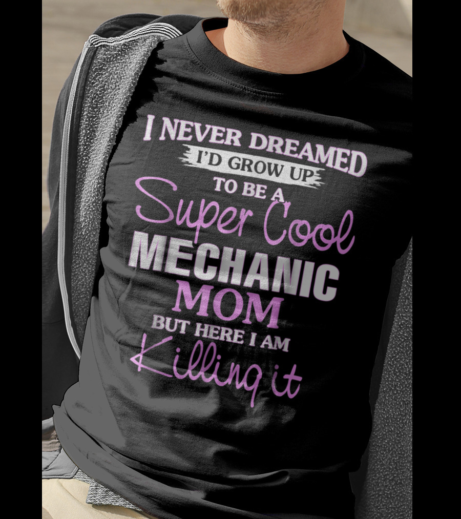 I Never Dreamed I’d Grow Up To Be A Super Cool Mechanic Mom But Here I Am Killing It T-Shirt