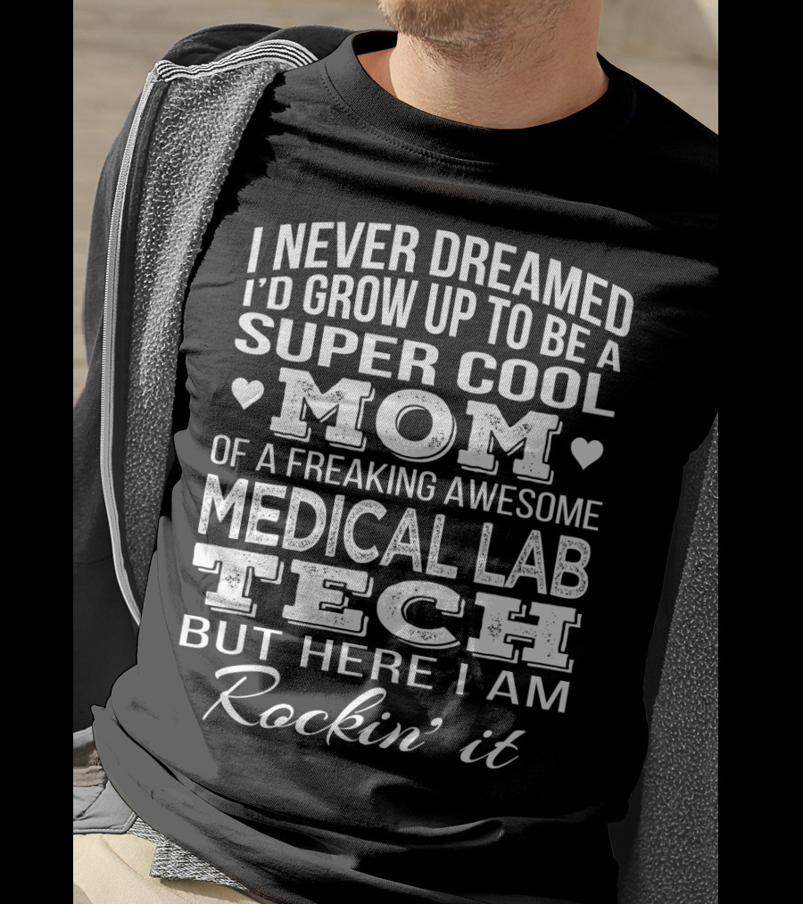 I Never Dreamed I'd Grow Up To Be A Super Cool Mom Of A Freaking Awesome Medical Lab Tech But Here I Am Rockin' It T-Shirt