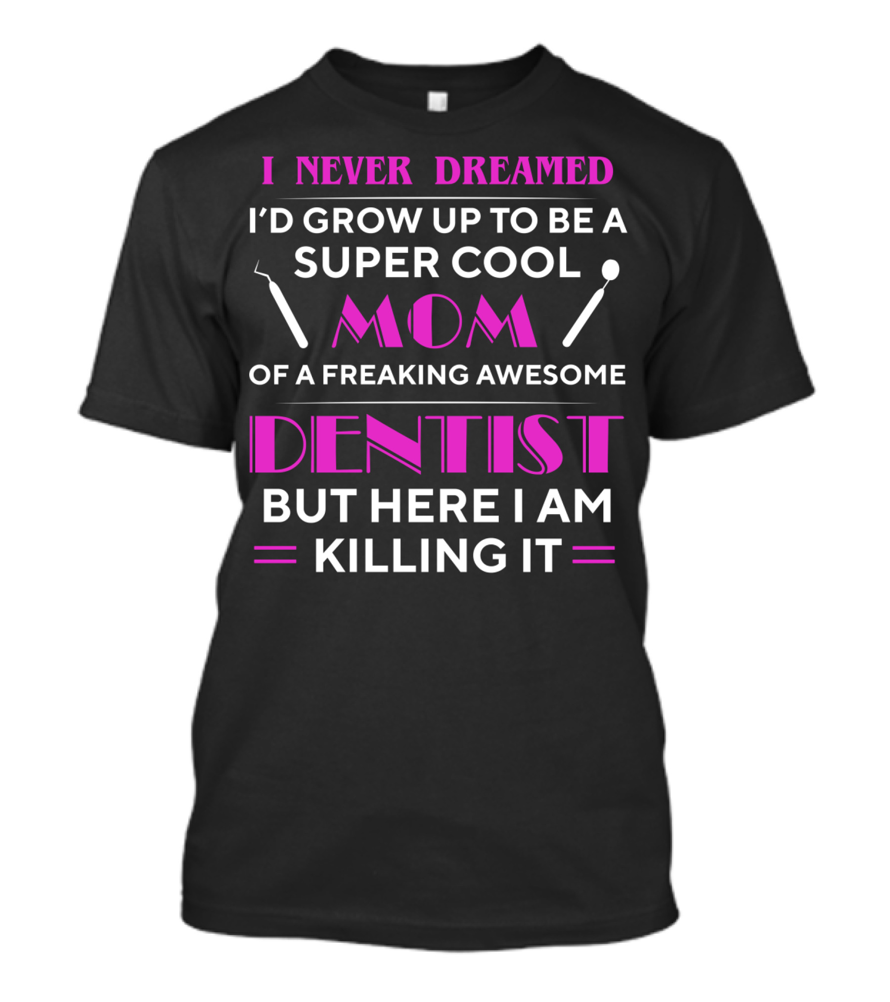I Never Dreamed I'd Grow Up To Be A Super Cool Mom Of A Freaking Awesome Dentist But Here I Am Killing It T-Shirt