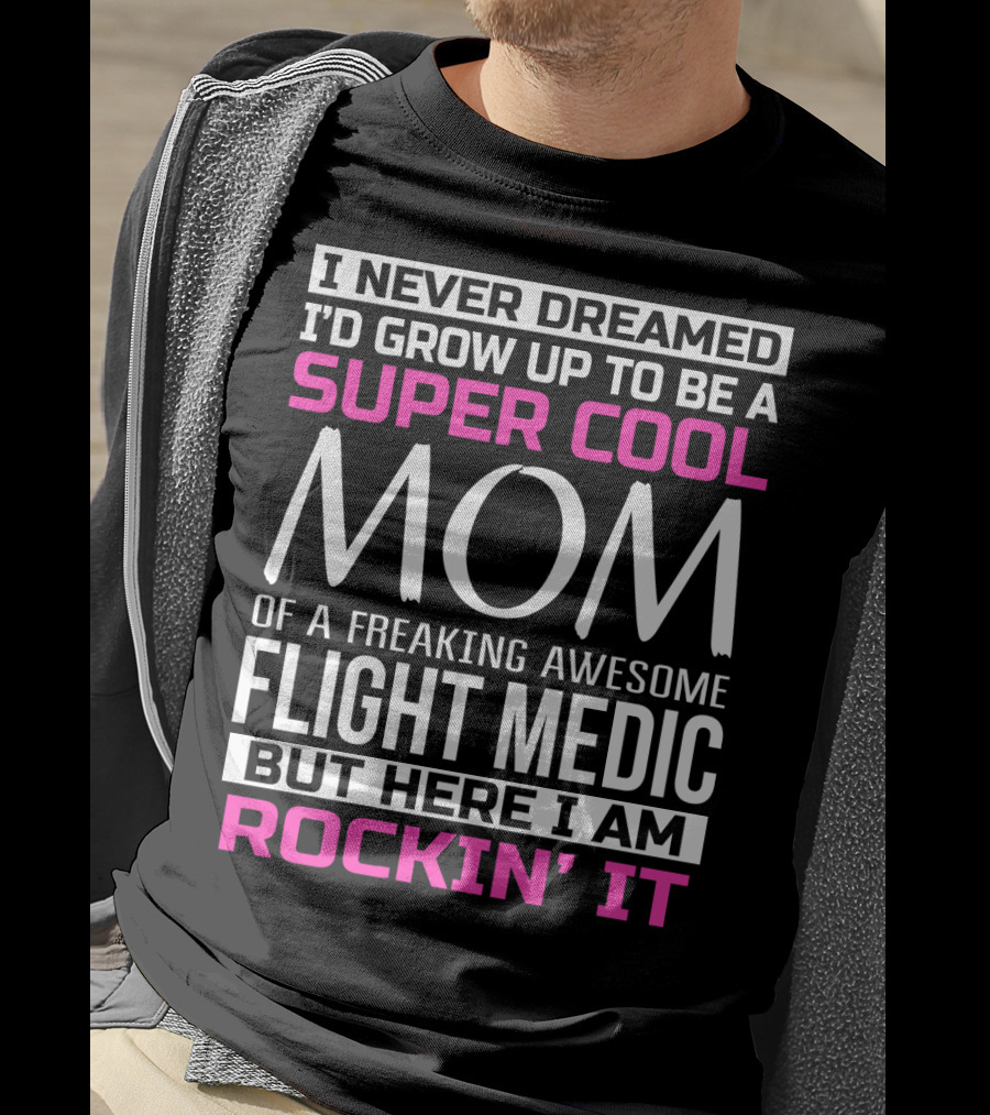 I Never Dreamed I'd Grow Up To Be A Super Cool Mom Of A Freaking Awesome Flight Medic But Here I Am Rockin' It T-Shirt