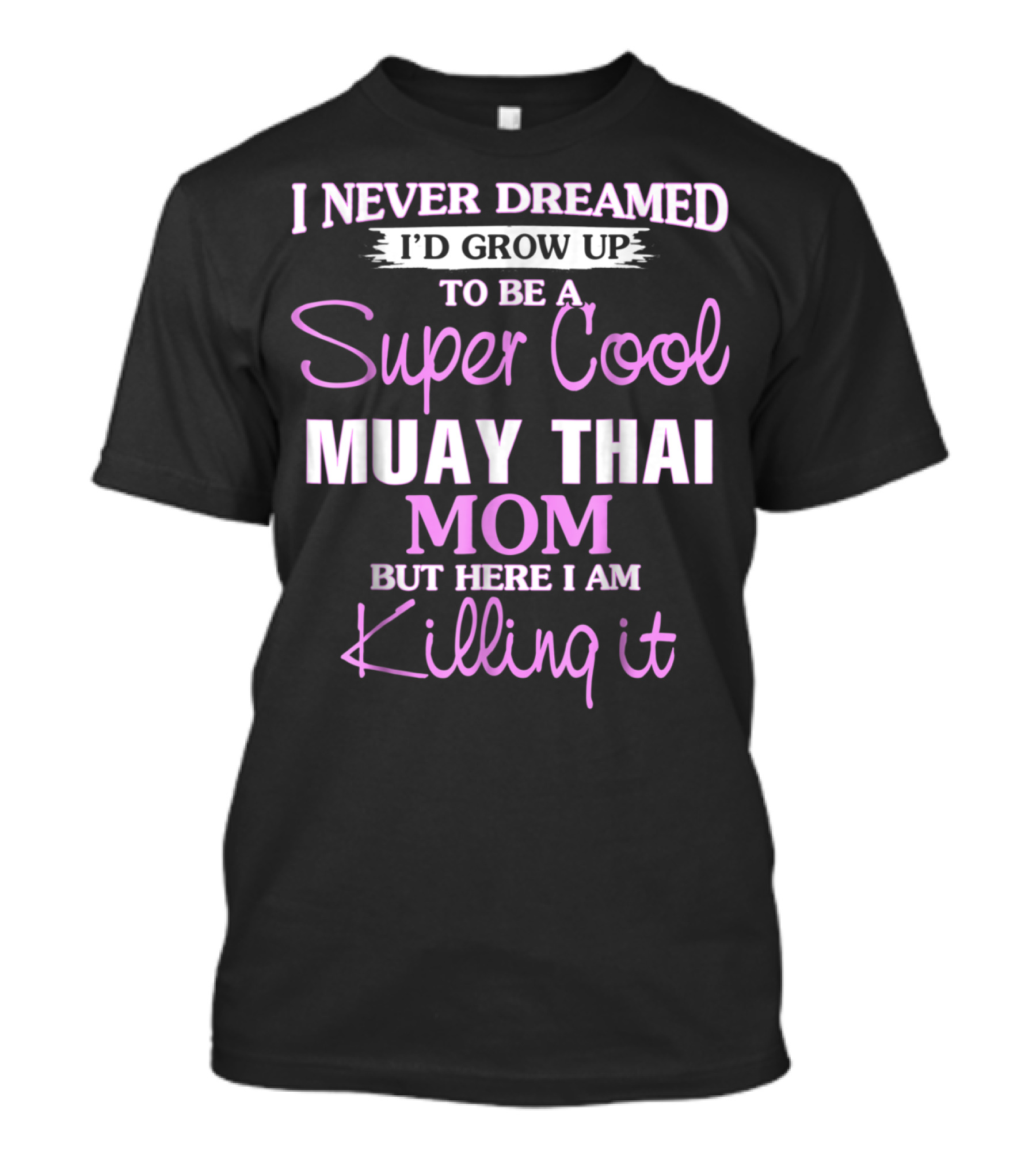I Never Dreamed I'd Grow Up To Be A Super Cool Muay Thai Mom But Here I Am Killing It T-Shirt