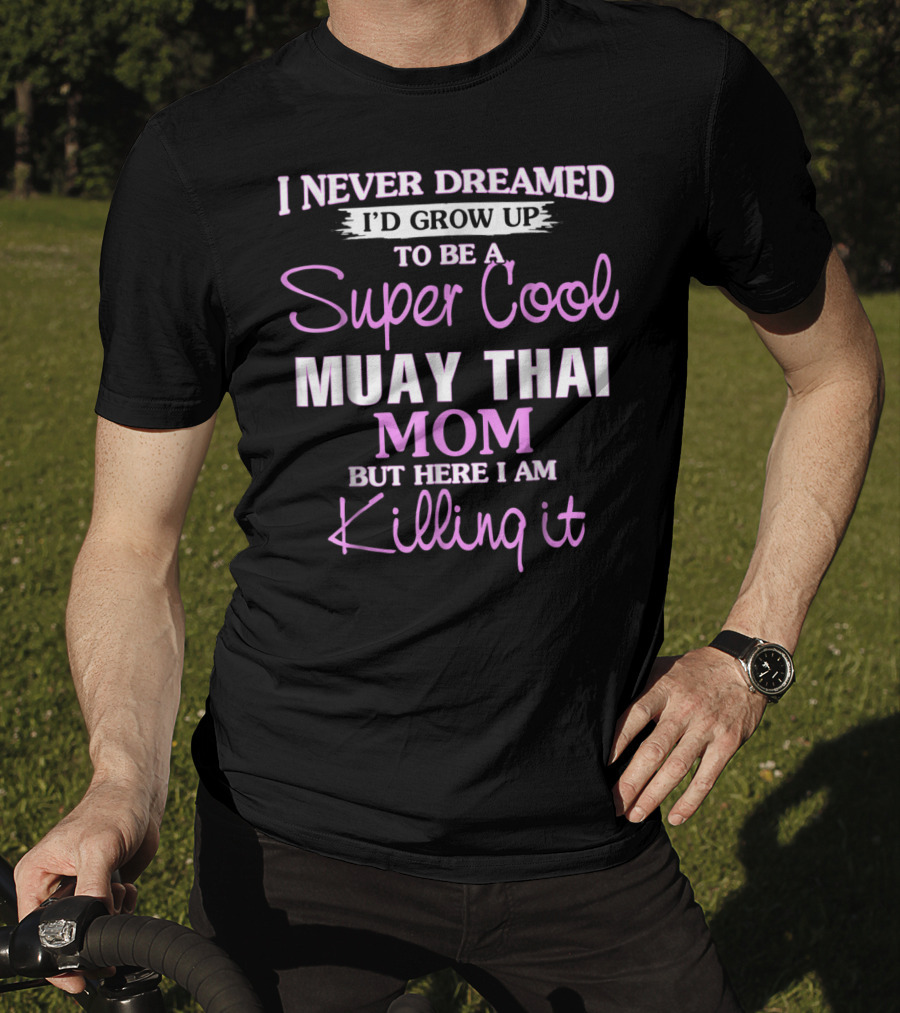I Never Dreamed I'd Grow Up To Be A Super Cool Muay Thai Mom But Here I Am Killing It T-Shirt
