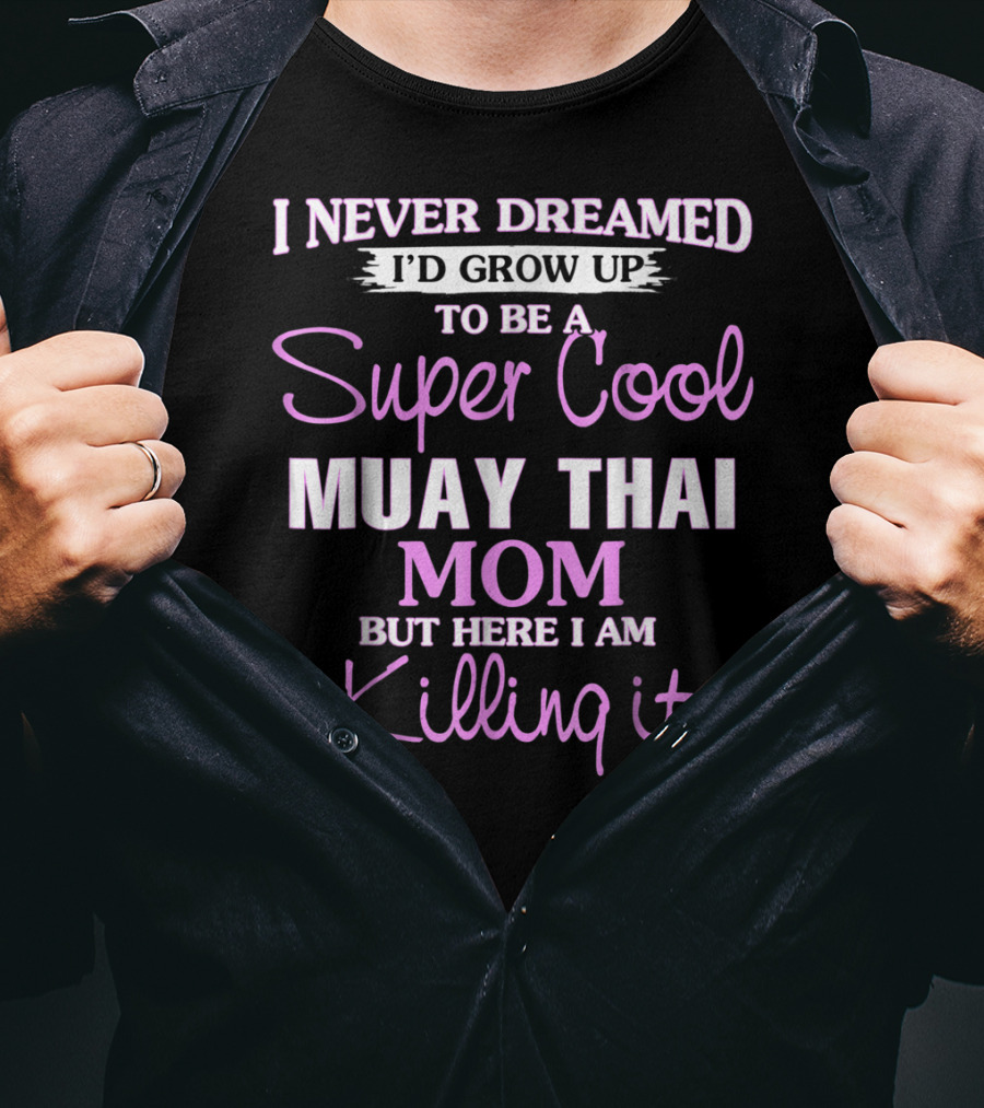 I Never Dreamed I'd Grow Up To Be A Super Cool Muay Thai Mom But Here I Am Killing It T-Shirt