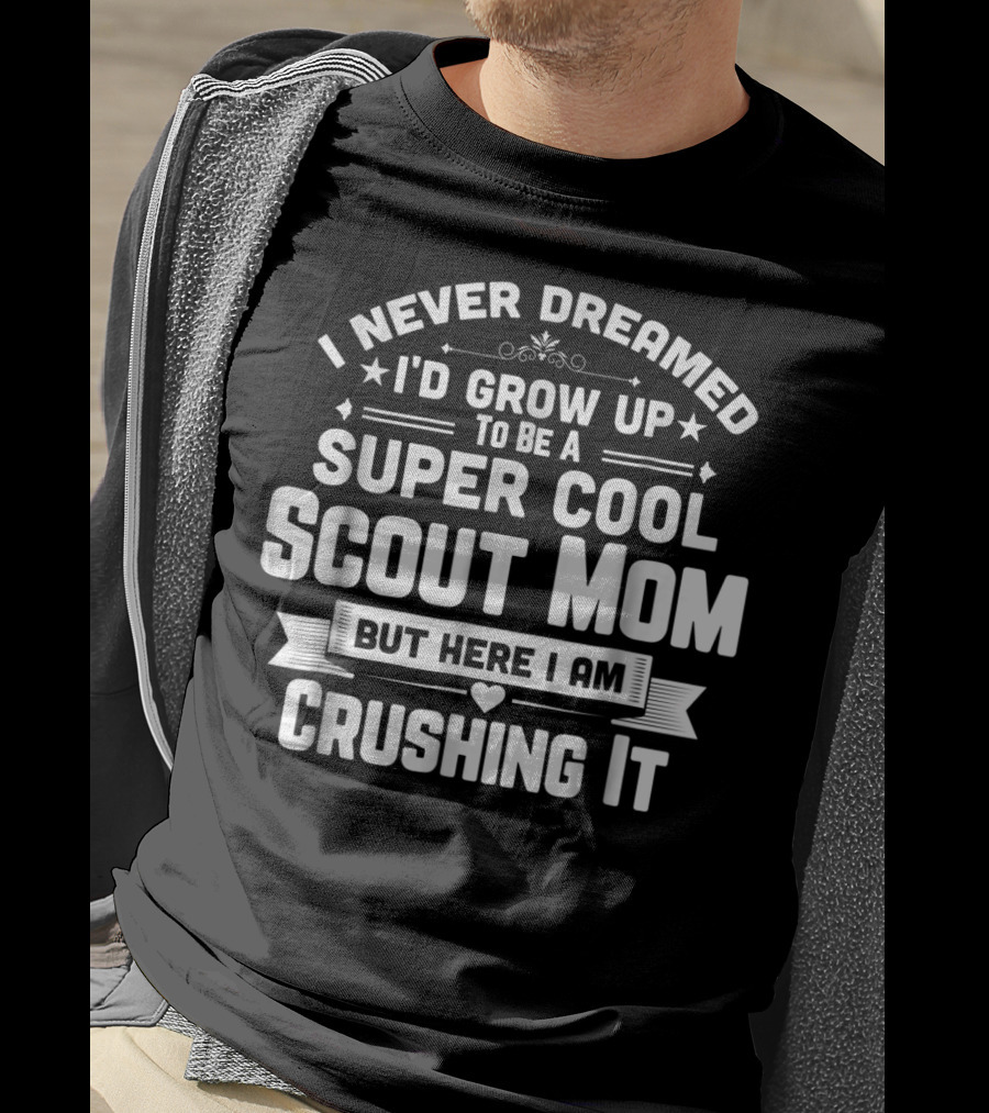 I Never Dreamed I’d Grow Up To Be A Super Cool Scout Mom But Here I Am Crushing It T-Shirt