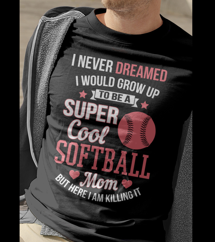 I Never Dreamed I Would Grow Up To Be A Super Cool Softball Mom But Here I Am Killing It T-Shirt