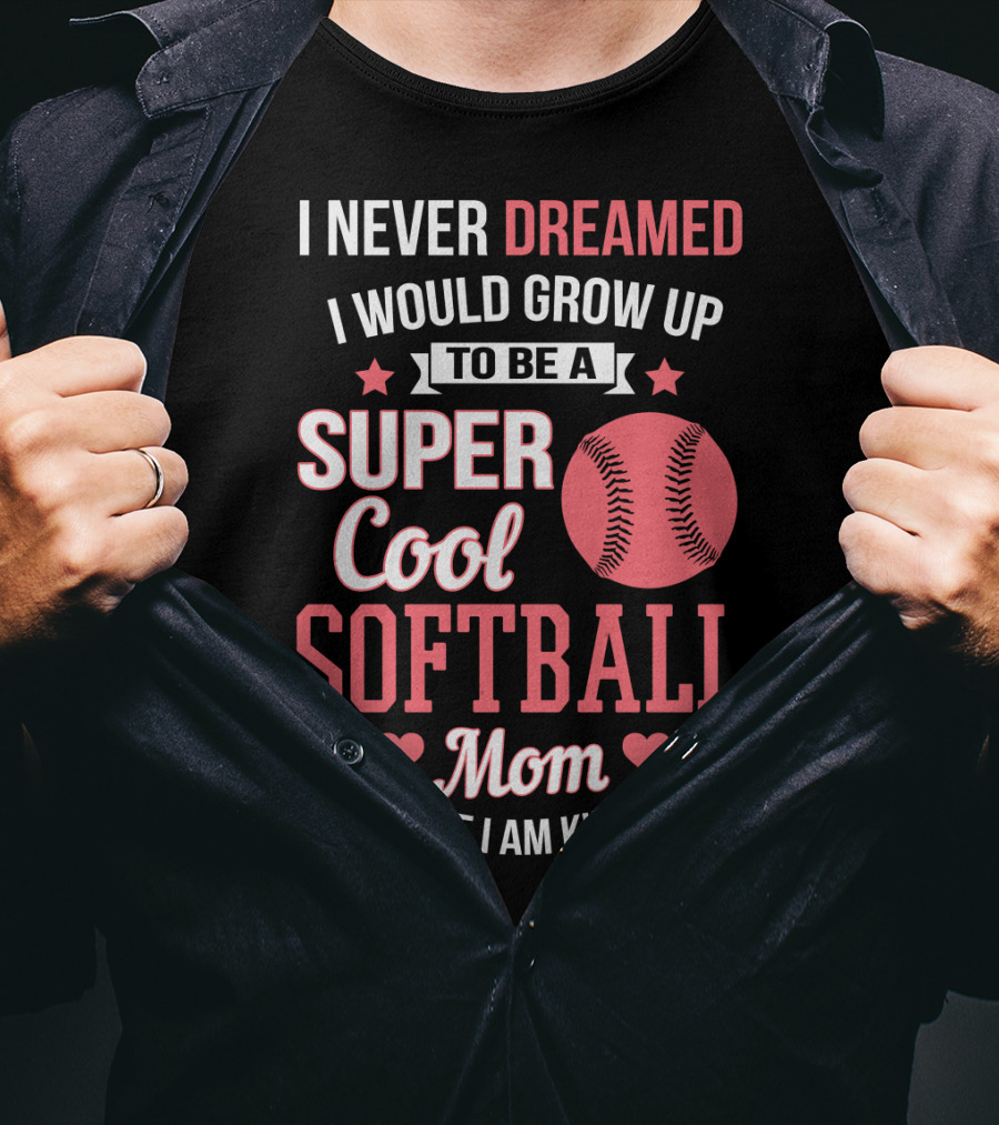 I Never Dreamed I Would Grow Up To Be A Super Cool Softball Mom But Here I Am Killing It T-Shirt