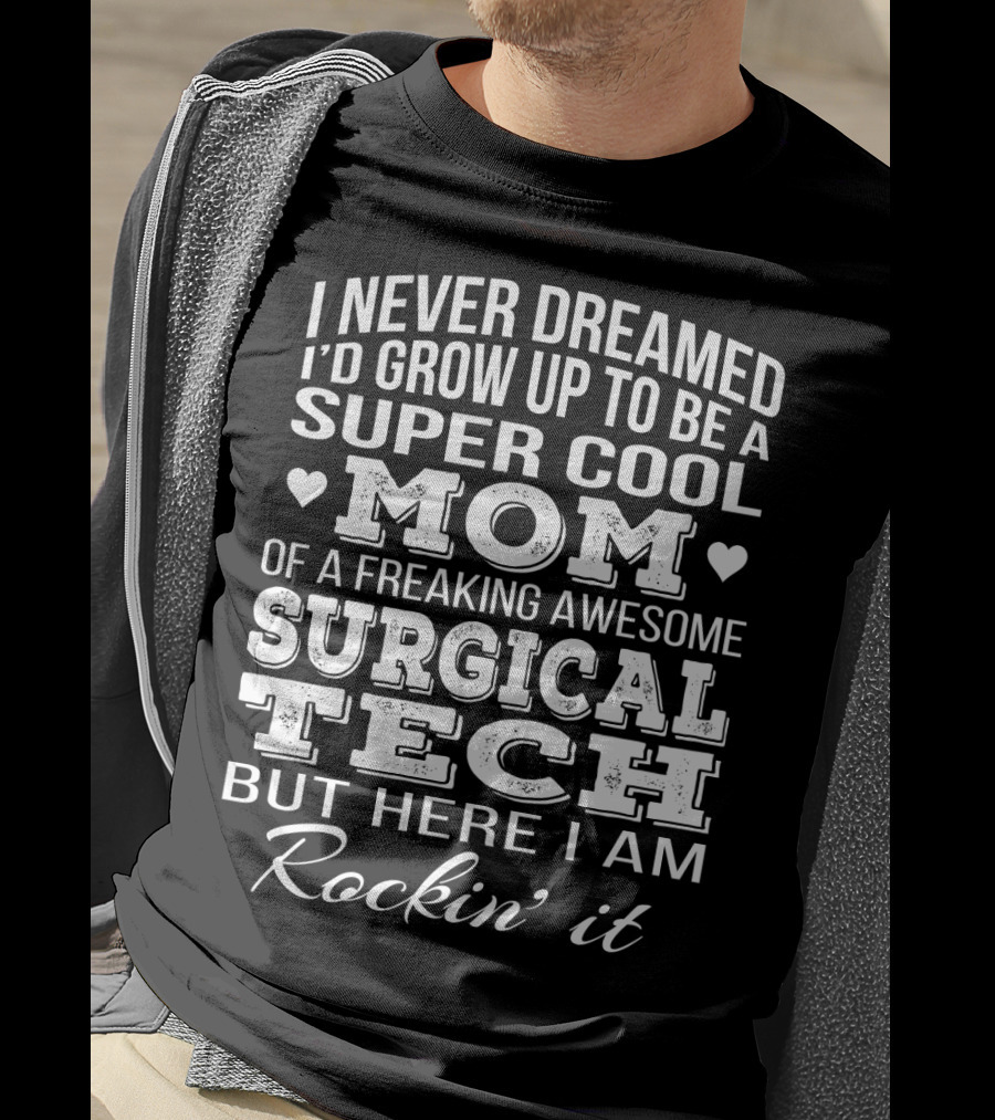 I Never Dreamed I'd Grow Up To Be A Super Cool Mom Of A Freaking Awesome Surgical Tech But Here I Am Rockin' It T-Shirt