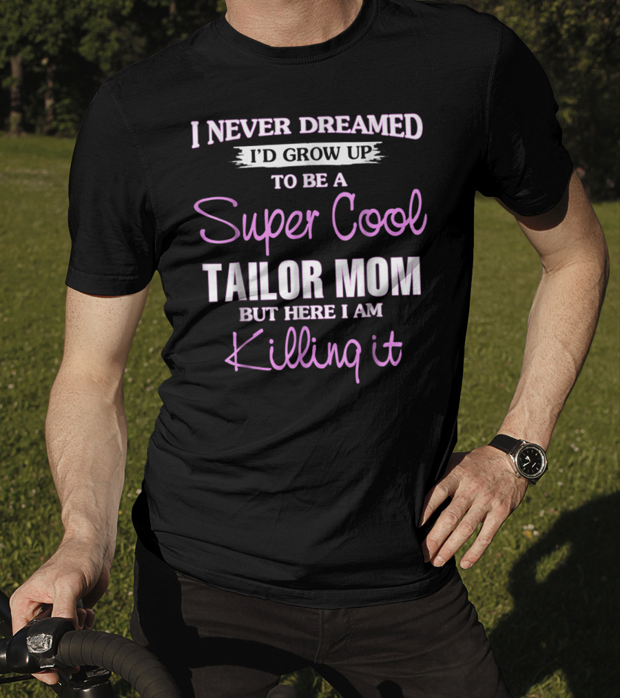 I Never Dreamed I'd Grow Up To Be A Super Cool Tailor Mom But Here I Am Killing It T-Shirt