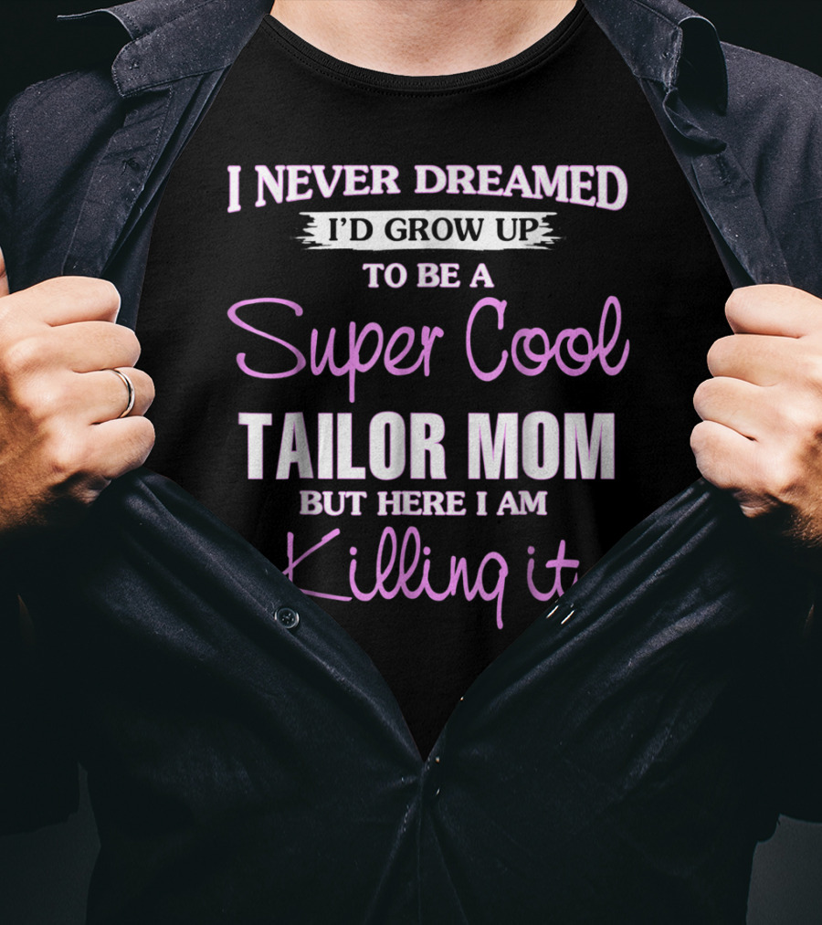 I Never Dreamed I'd Grow Up To Be A Super Cool Tailor Mom But Here I Am Killing It T-Shirt