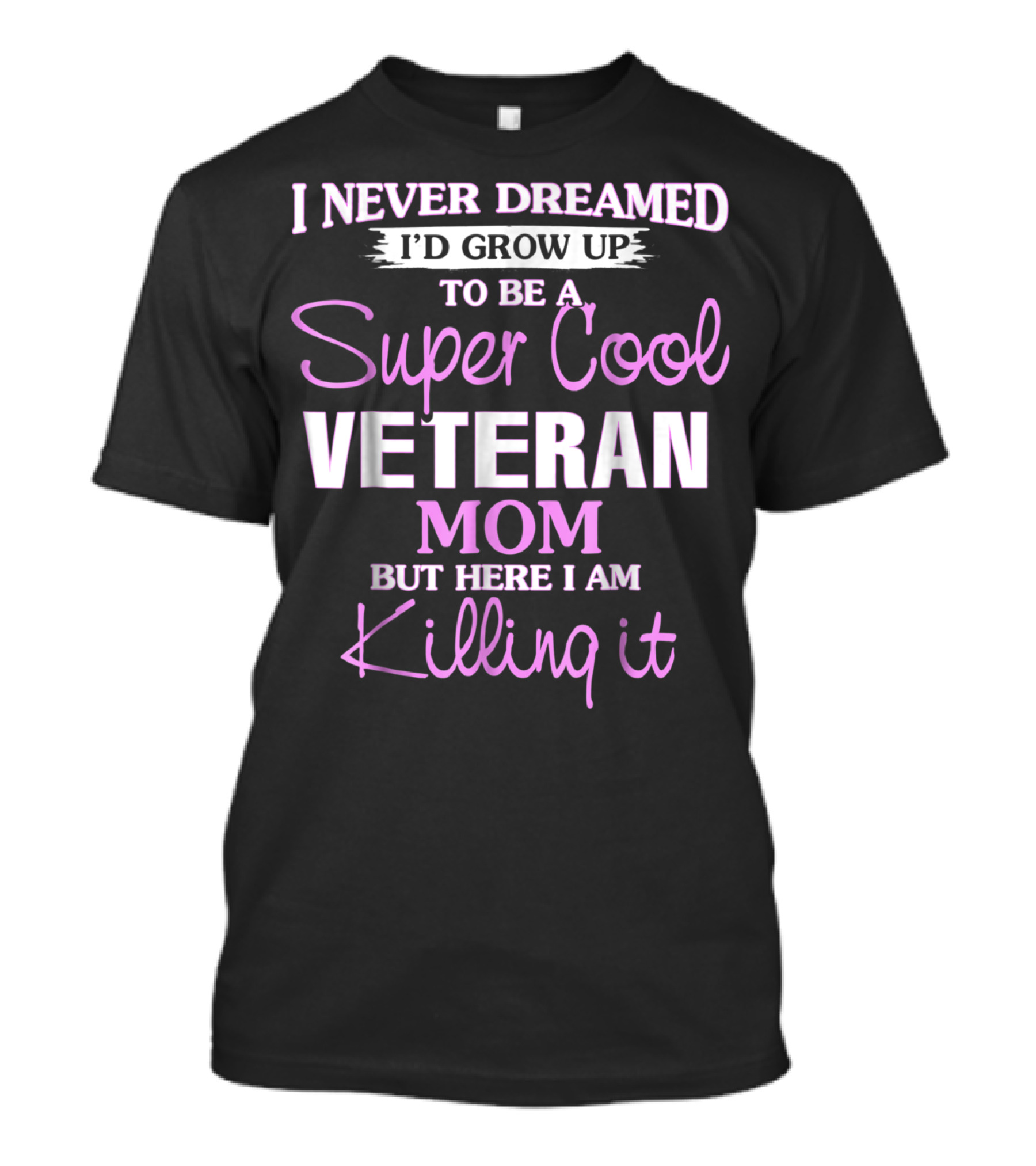 I Never Dreamed I'd Grow Up To Be A Super Cool Veteran Mom But Here I Am Killing It T-Shirt