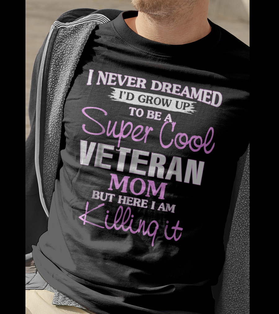 I Never Dreamed I'd Grow Up To Be A Super Cool Veteran Mom But Here I Am Killing It T-Shirt